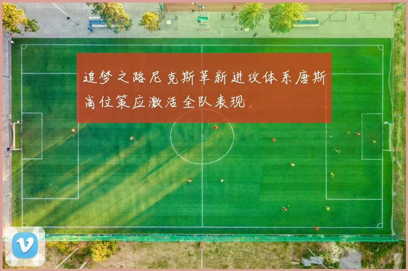 追梦之路尼克斯革新进攻体系唐斯高位策应激活全队表现