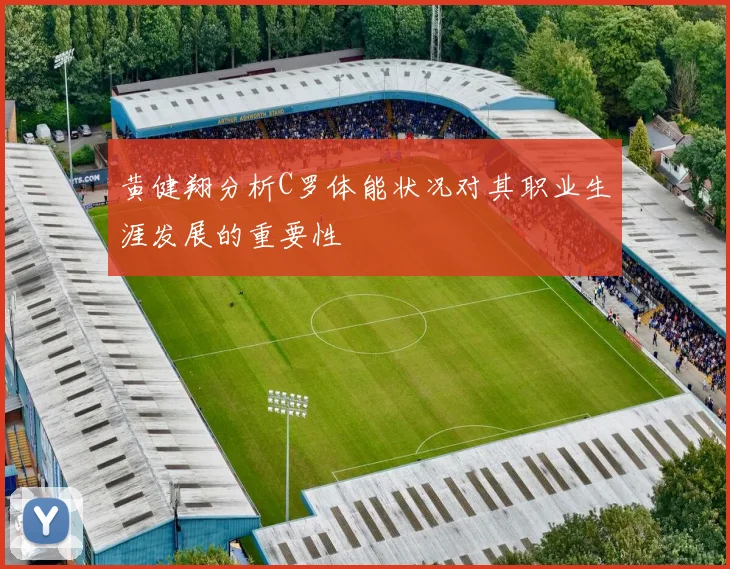 黄健翔分析C罗体能状况对其职业生涯发展的重要性