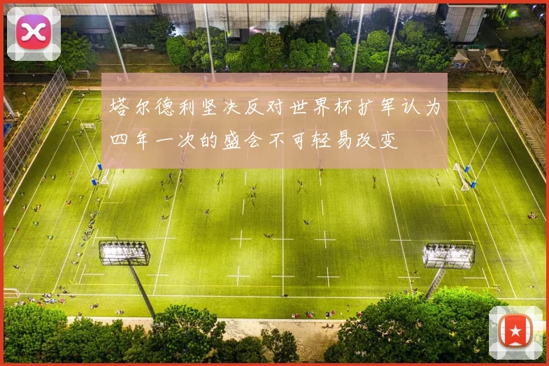 塔尔德利坚决反对世界杯扩军认为四年一次的盛会不可轻易改变