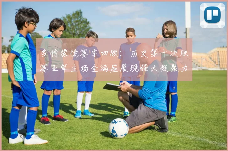 多特蒙德赛季回顾：历史第十次联赛亚军主场全满座展现强大凝聚力