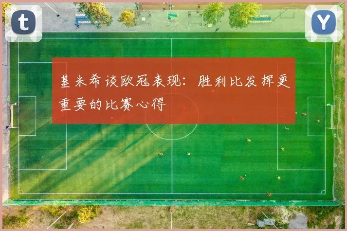 基米希谈欧冠表现：胜利比发挥更重要的比赛心得