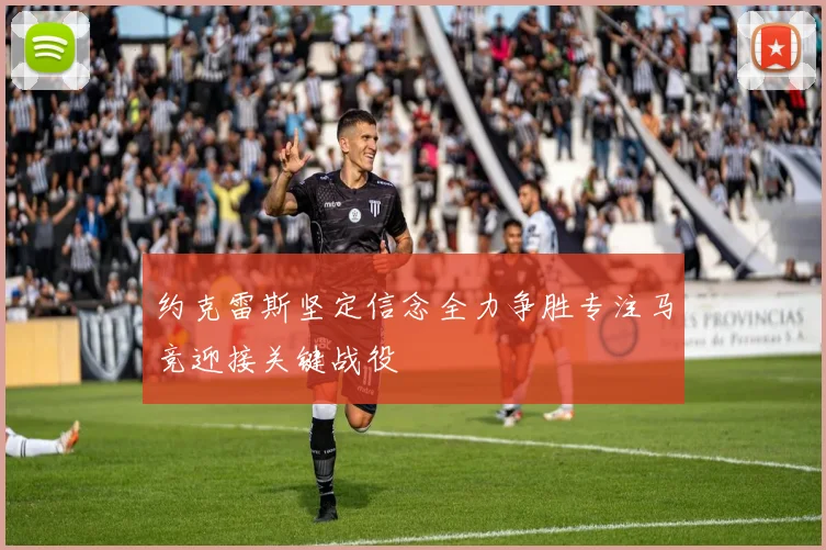 约克雷斯坚定信念全力争胜专注马竞迎接关键战役