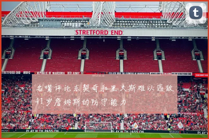 名嘴评论东契奇和里夫斯难以匹敌41岁詹姆斯的防守能力
